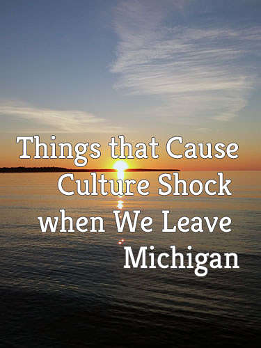 Things that cause culuture shock when we leave Michigan