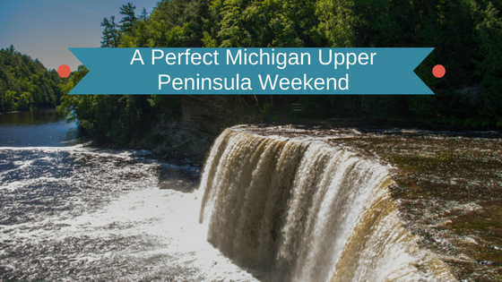 A Perfect Michigan Upper Peninsula Weekend
